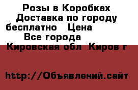  Розы в Коробках Доставка по городу бесплатно › Цена ­ 1 990 - Все города  »    . Кировская обл.,Киров г.